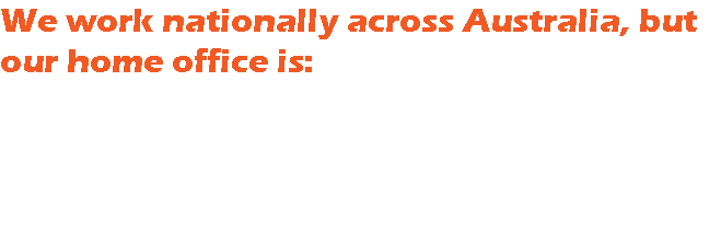 We work nationally across Australia, but our home office is: PO Box 7188 Kariong LPO New South Wales 2250