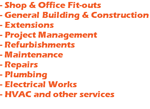 - Shop & Office Fit-outs - General Building & Construction - Extensions - Project Management - Refurbishments - Maintenance - Repairs - Plumbing - Electrical Works - HVAC and other services 